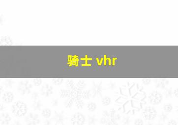 骑士 vhr